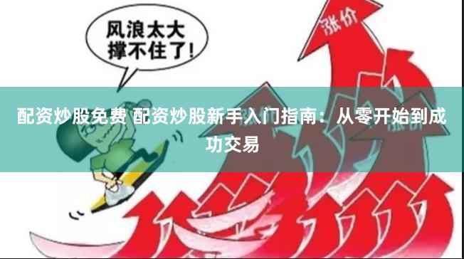 配资炒股免费 配资炒股新手入门指南:从零开始到成功交易