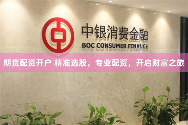 期货配资开户 精准选股,专业配资,开启财富之旅