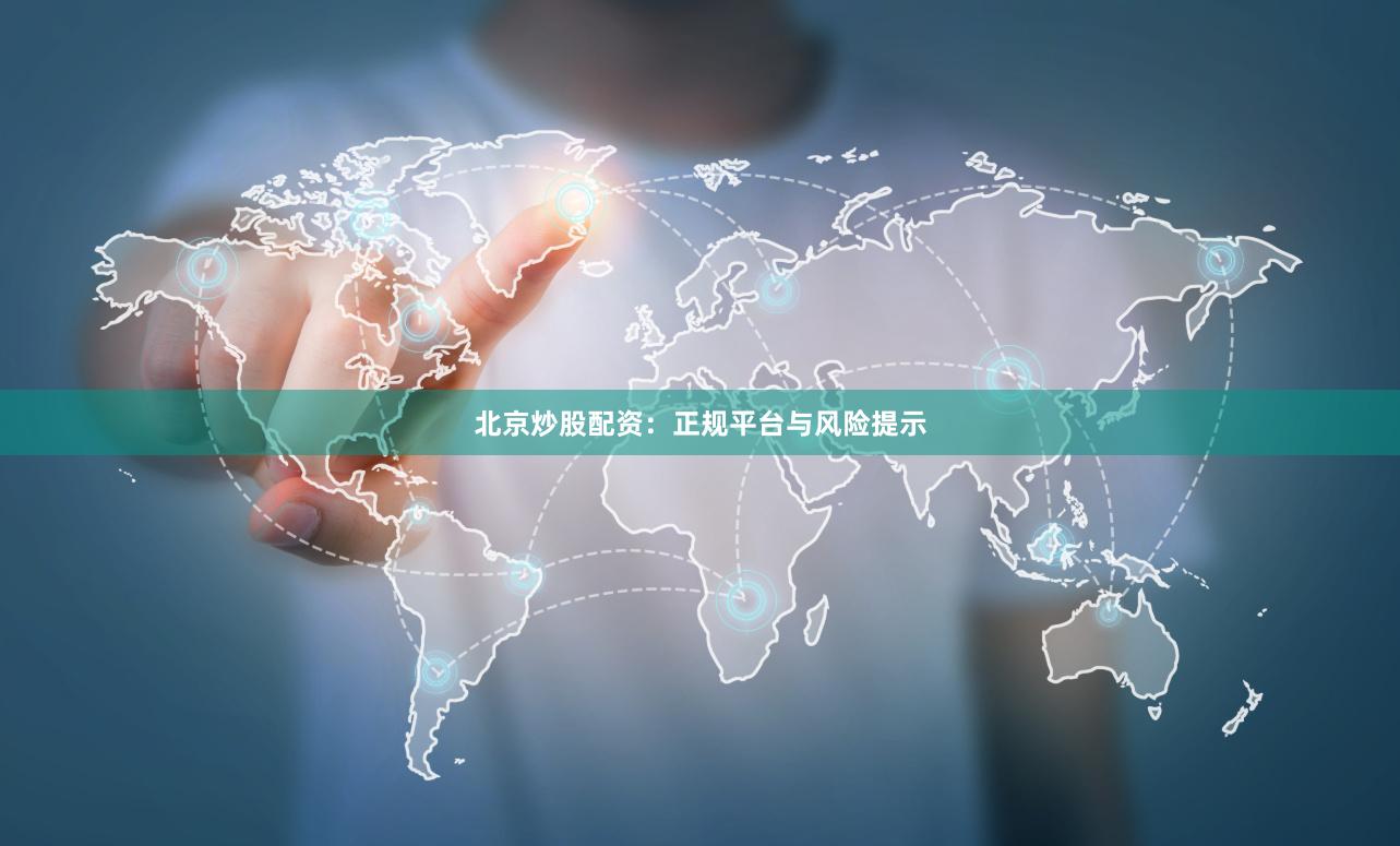北京炒股配资：正规平台与风险提示
