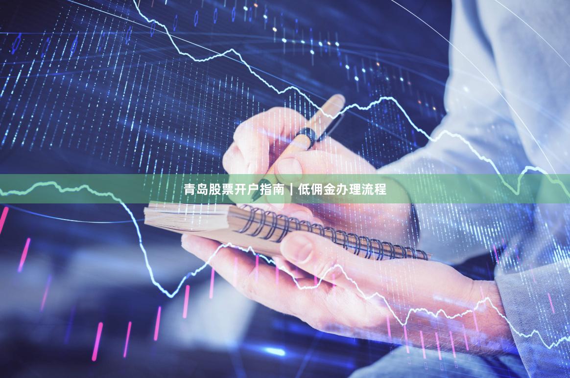 青岛股票开户指南｜低佣金办理流程