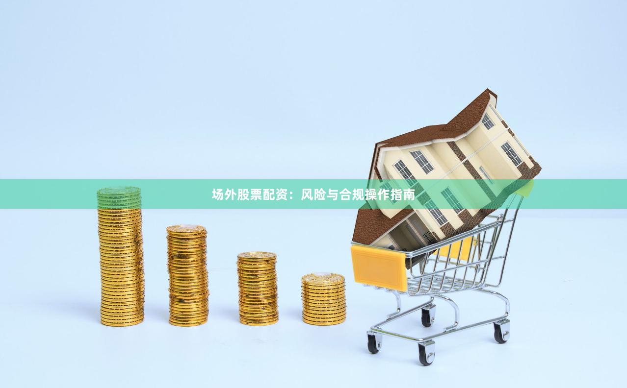 场外股票配资：风险与合规操作指南