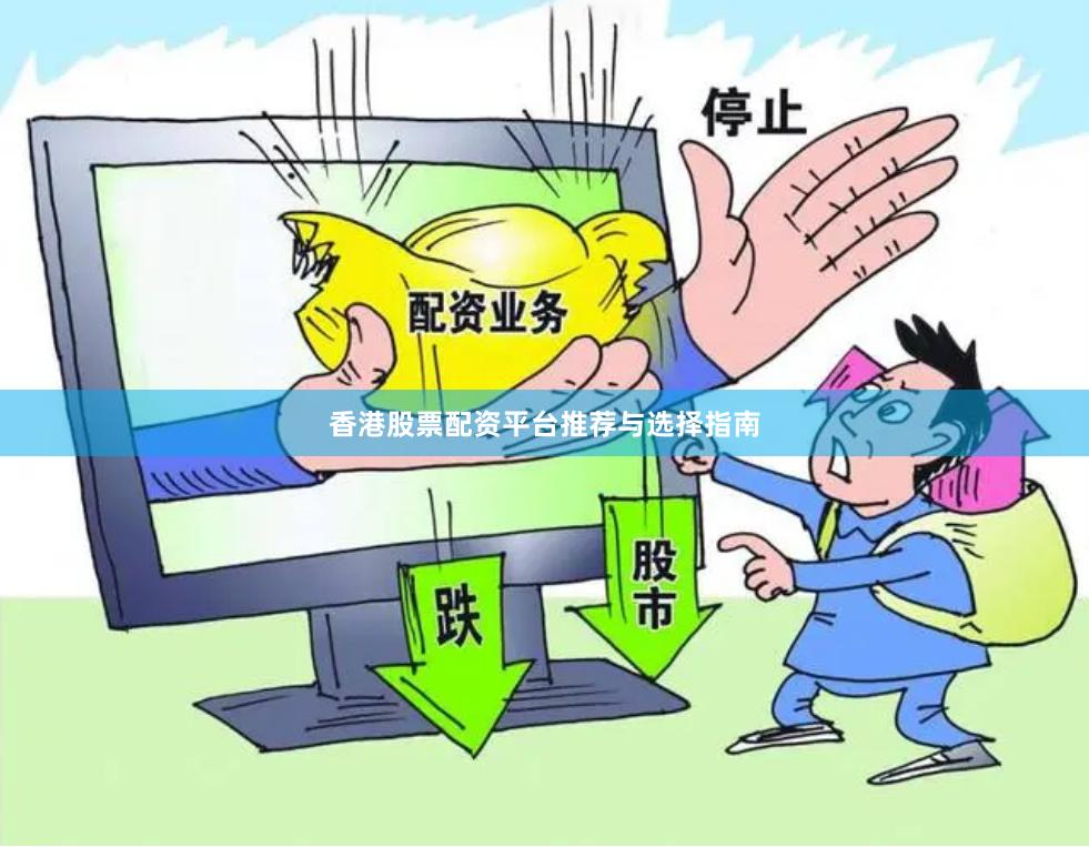 香港股票配资平台推荐与选择指南