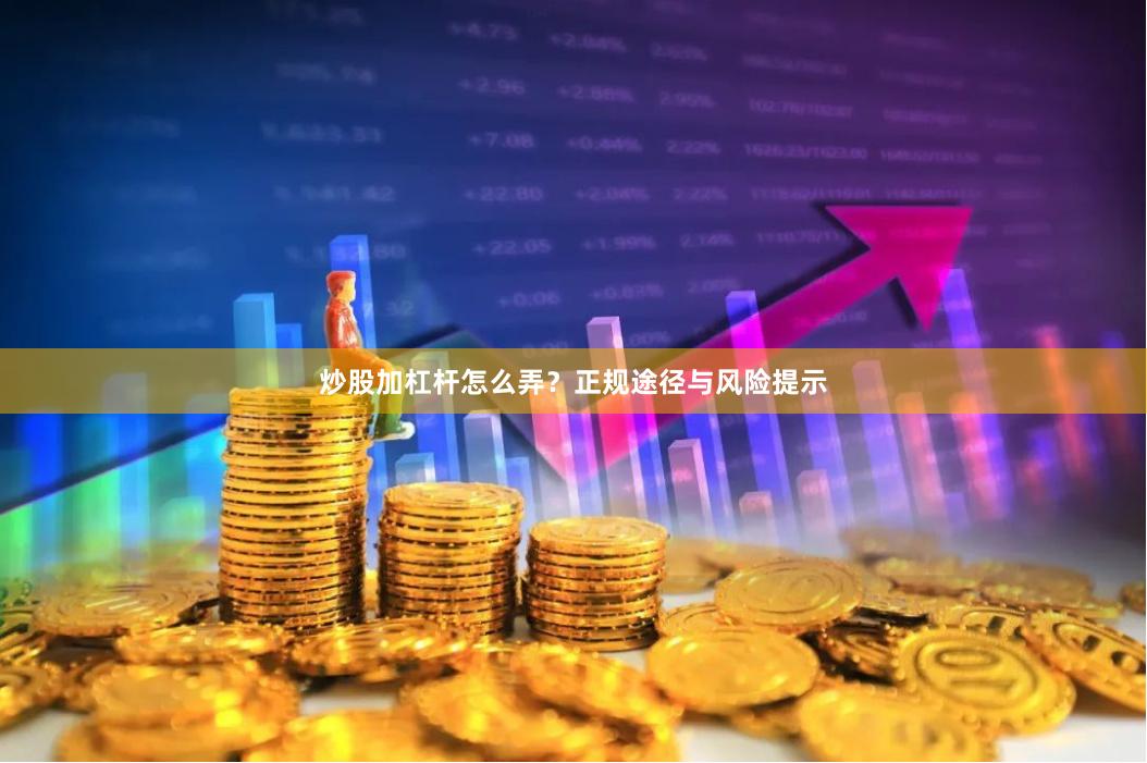 炒股加杠杆怎么弄？正规途径与风险提示