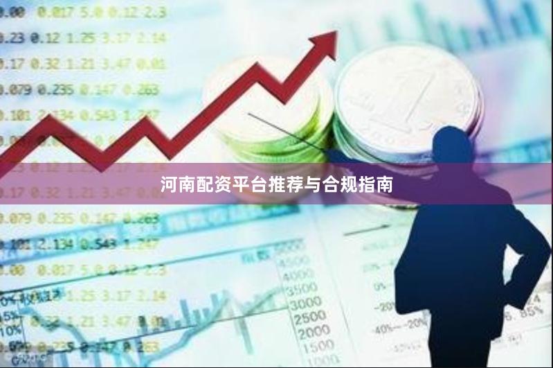 河南配资平台推荐与合规指南
