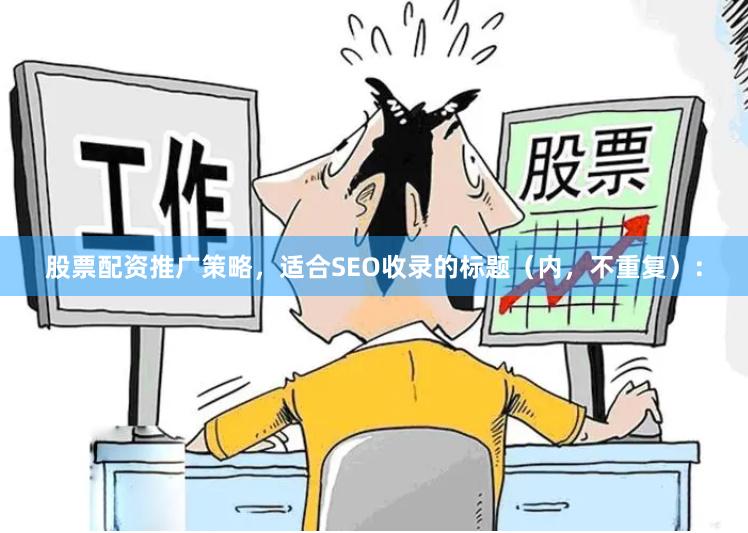 股票配资推广策略，适合SEO收录的标题（内，不重复）：