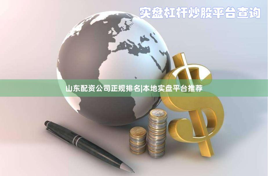 山东配资公司正规排名|本地实盘平台推荐