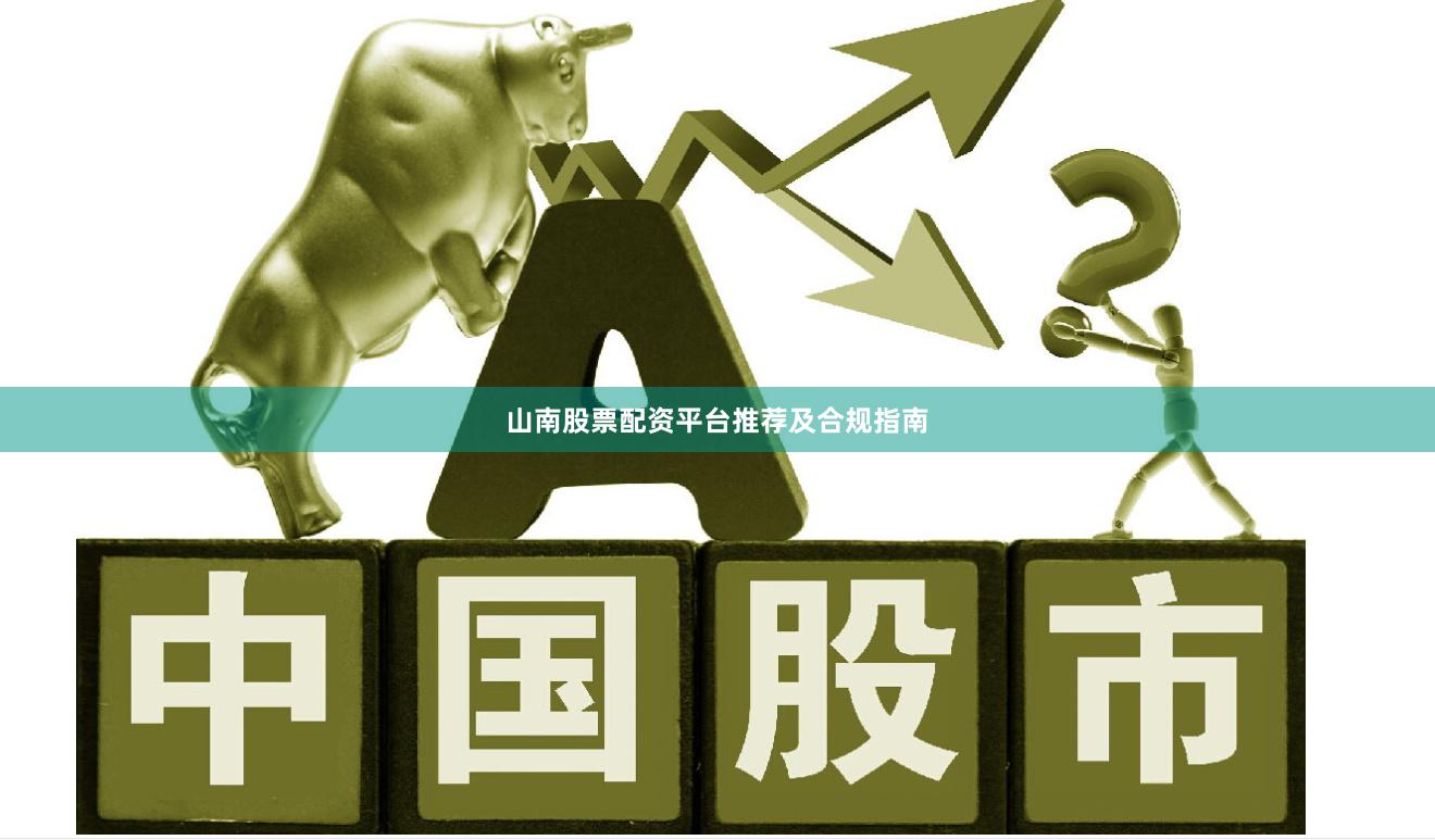 山南股票配资平台推荐及合规指南