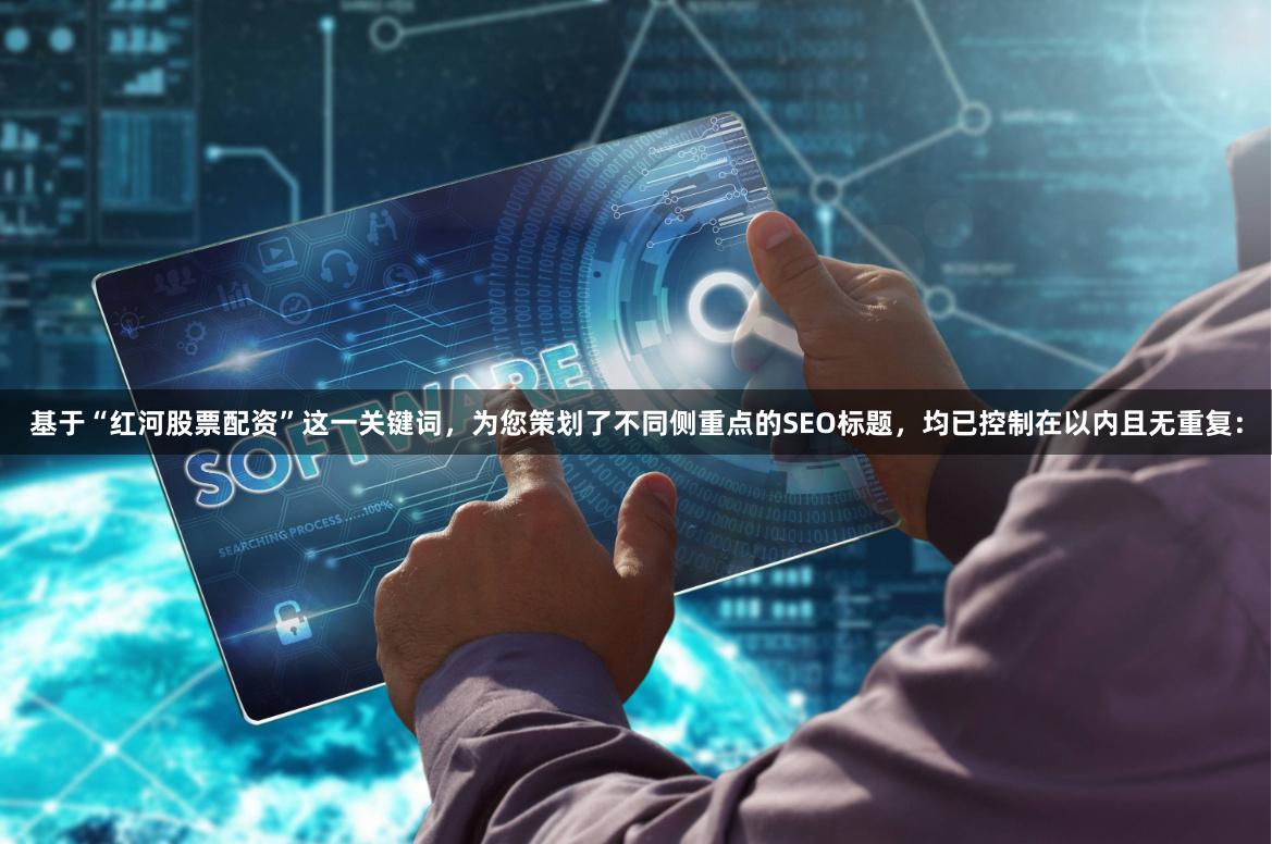 基于“红河股票配资”这一关键词，为您策划了不同侧重点的SEO标题，均已控制在以内且无重复：