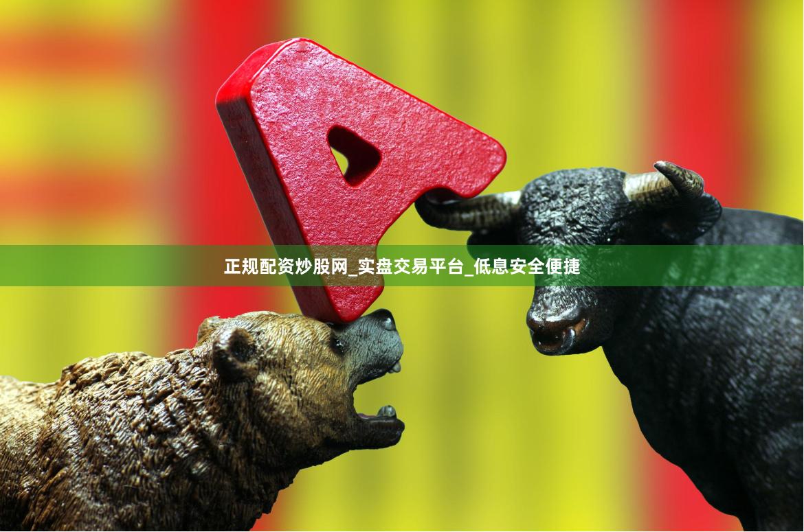 正规配资炒股网_实盘交易平台_低息安全便捷
